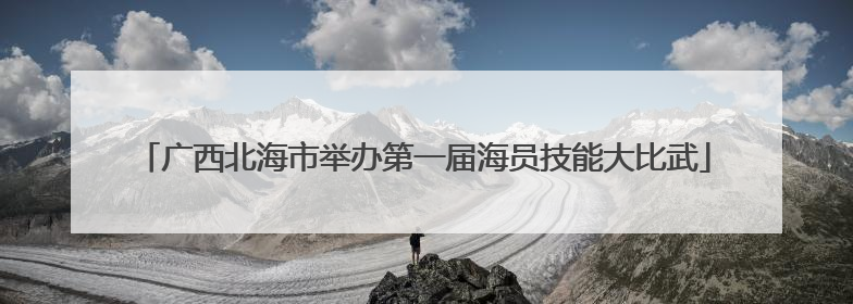 广西北海市举办第一届海员技能大比武
