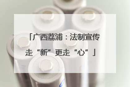 广西荔浦：法制宣传走“新”更走“心”