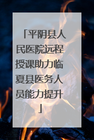 平阴县人民医院远程授课助力临夏县医务人员能力提升