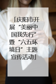 庆阳市开展“美丽中国我先行”暨“六五环境日”主题宣传活动