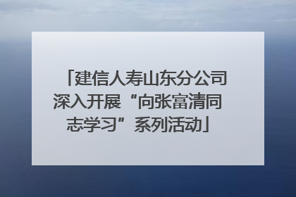 建信人寿山东分公司深入开展“向张富清同志学习”系列活动