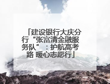 建设银行大庆分行“张富清金融服务队”：护航高考路 暖心志愿行