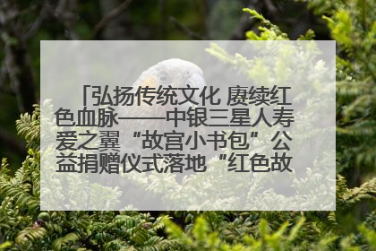 弘扬传统文化 赓续红色血脉——中银三星人寿爱之翼“故宫小书包”公益捐赠仪式落地“红色故都”江西瑞金