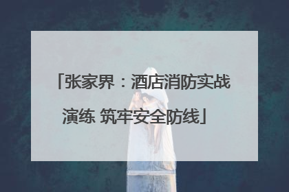 张家界：酒店消防实战演练 筑牢安全防线
