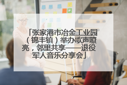 张家港市冶金工业园（锦丰镇）举办歌声嘹亮，邻里共享——退役军人音乐分享会