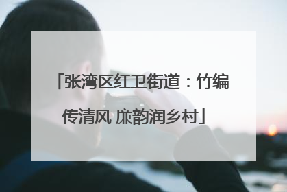 张湾区红卫街道：竹编传清风 廉韵润乡村