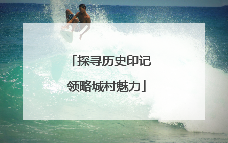 探寻历史印记 领略城村魅力