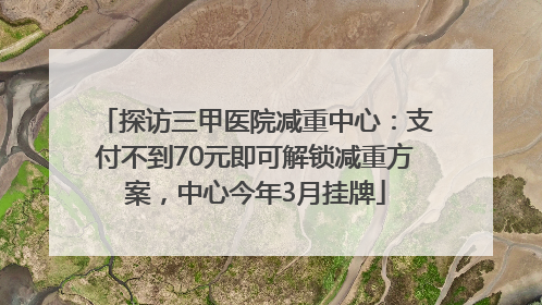 探访三甲医院减重中心：支付不到70元即可解锁减重方案，中心今年3月挂牌