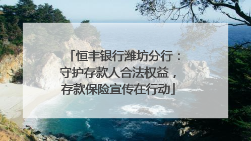 恒丰银行潍坊分行：守护存款人合法权益，存款保险宣传在行动