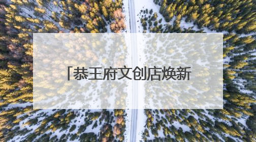 恭王府文创店焕新，近500种文创传达“福”文化内涵