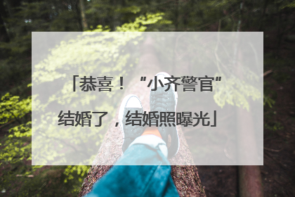 恭喜！“小齐警官”结婚了，结婚照曝光
