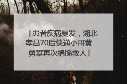 患者疾病复发，湖北孝昌70后快递小哥黄勇攀再次捐髓救人