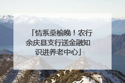 情系桑榆晚！农行余庆县支行送金融知识进养老中心