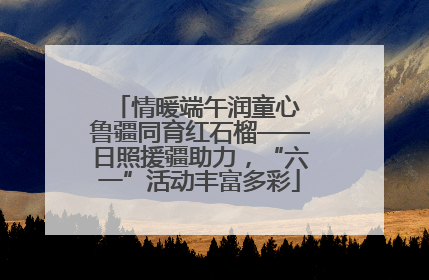 情暖端午润童心 鲁疆同育红石榴——日照援疆助力，“六一”活动丰富多彩