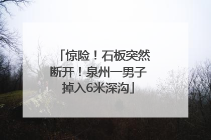 惊险！石板突然断开！泉州一男子掉入6米深沟