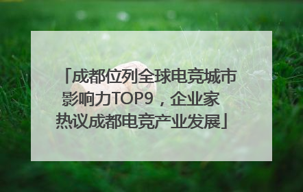 成都位列全球电竞城市影响力TOP9，企业家热议成都电竞产业发展