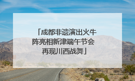 成都非遗演出火牛阵亮相新津端午节会 再现川西战舞