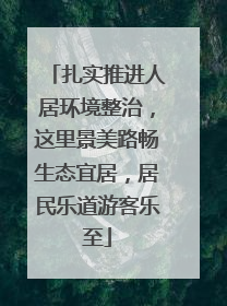 扎实推进人居环境整治，这里景美路畅生态宜居，居民乐道游客乐至
