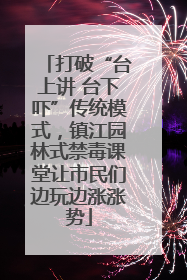打破“台上讲 台下吓”传统模式，镇江园林式禁毒课堂让市民们边玩边涨涨势