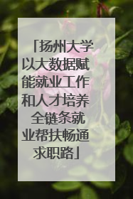 扬州大学以大数据赋能就业工作和人才培养 全链条就业帮扶畅通求职路