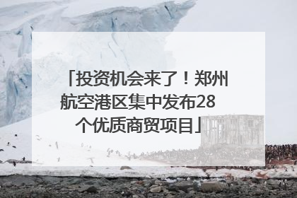 投资机会来了！郑州航空港区集中发布28个优质商贸项目