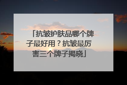 抗皱护肤品哪个牌子最好用？抗皱最厉害三个牌子揭晓