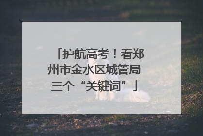 护航高考！看郑州市金水区城管局三个“关键词”
