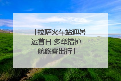 拉萨火车站迎暑运首日 多举措护航旅客出行