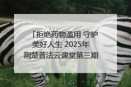 拒绝药物滥用 守护美好人生 2025年荆楚普法云课堂第三期在省女子强戒所开讲