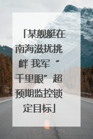 某舰艇在南海滋扰挑衅 我军“千里眼”超预期监控锁定目标