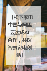 松下家电中国与阿里云达成AI合作，共探智慧家电创新