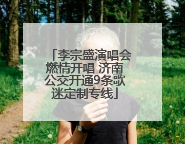 李宗盛演唱会燃情开唱 济南公交开通9条歌迷定制专线
