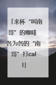 来杯“叫南哥”的咖啡 各为各的“南哥”打call