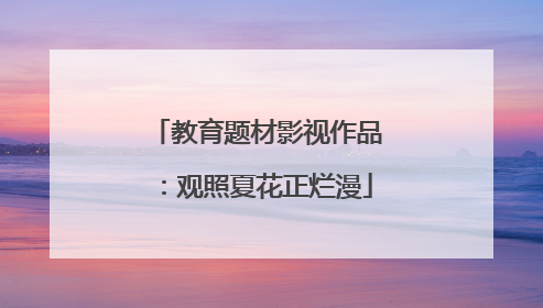 教育题材影视作品：观照夏花正烂漫