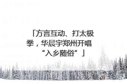 方言互动、打太极拳，华晨宇郑州开唱“入乡随俗”