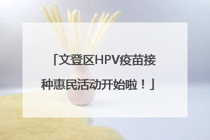 文登区HPV疫苗接种惠民活动开始啦！