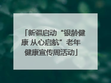 新疆启动“银龄健康 从心启航”老年健康宣传周活动