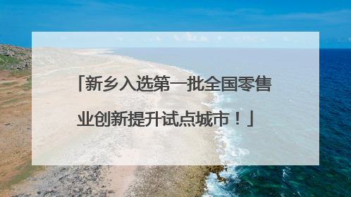 新乡入选第一批全国零售业创新提升试点城市！