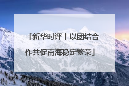 新华时评丨以团结合作共促南海稳定繁荣