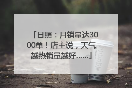 日照：月销量达3000单！店主说，天气越热销量越好……