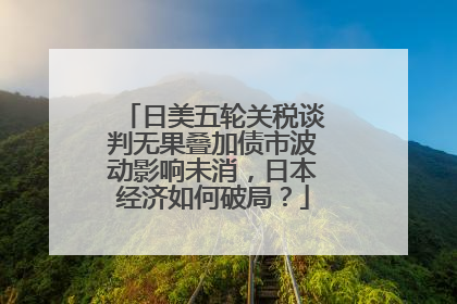 日美五轮关税谈判无果叠加债市波动影响未消，日本经济如何破局？