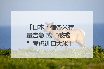 日本：储备米存量告急 或“破戒”考虑进口大米