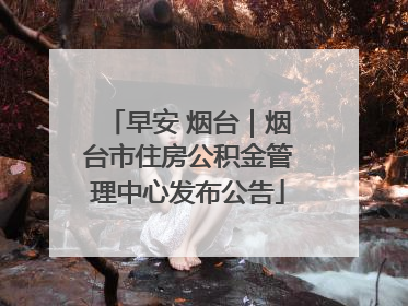 早安 烟台｜烟台市住房公积金管理中心发布公告