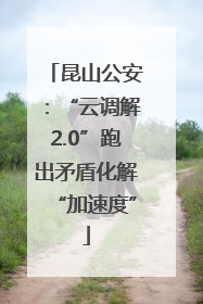 昆山公安：“云调解2.0”跑出矛盾化解“加速度”