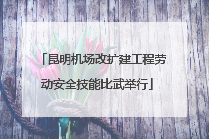 昆明机场改扩建工程劳动安全技能比武举行