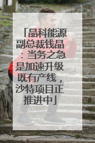 晶科能源副总裁钱晶：当务之急是加速升级既有产线，沙特项目正推进中