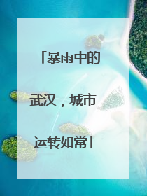 暴雨中的武汉，城市运转如常