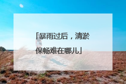 暴雨过后，清淤保畅难在哪儿