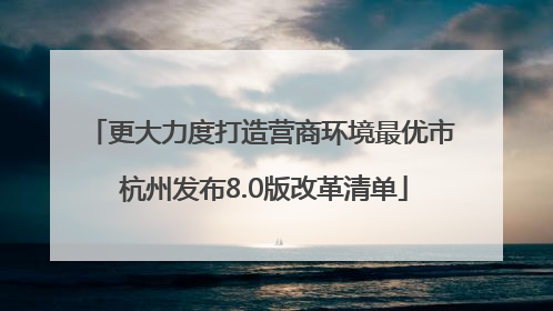 更大力度打造营商环境最优市 杭州发布8.0版改革清单