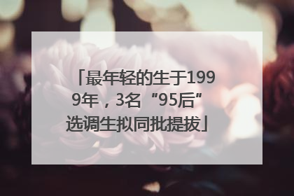 最年轻的生于1999年，3名“95后”选调生拟同批提拔